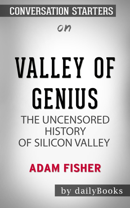Valley of Genius: The Uncensored History of Silicon Valley by Adam Fisher: Conversation Starters