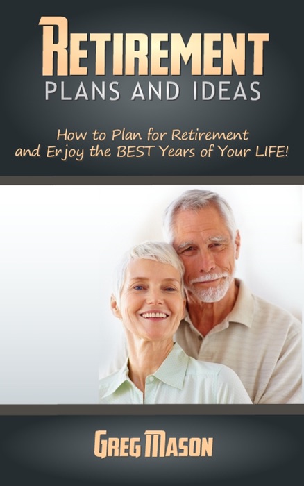 Retirement Plans and Ideas: How to Plan for Retirement and Enjoy the BEST Years of Your Life!