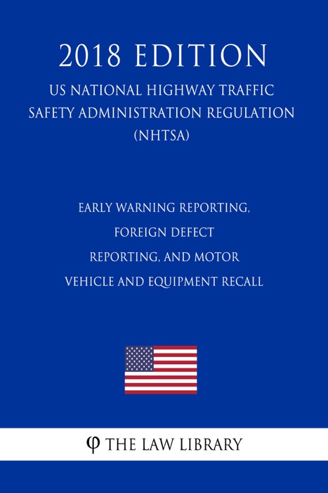 Early Warning Reporting, Foreign Defect Reporting, and Motor Vehicle and Equipment Recall (US National Highway Traffic Safety Administration Regulation) (NHTSA) (2018 Edition)