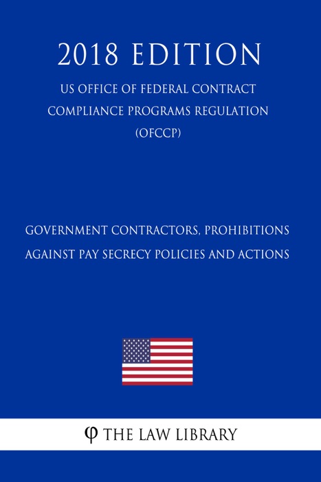 Government Contractors, Prohibitions Against Pay Secrecy Policies and Actions (US Office of Federal Contract Compliance Programs Regulation) (OFCCP) (2018 Edition)