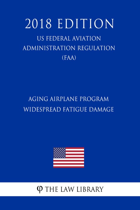 Aging Airplane Program - Widespread Fatigue Damage (US Federal Aviation Administration Regulation) (FAA) (2018 Edition)