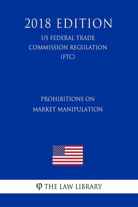 Prohibitions on Market Manipulation (US Federal Trade Commission Regulation) (FTC) (2018 Edition)