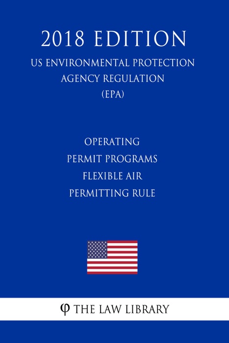 Operating Permit Programs - Flexible Air Permitting Rule (US Environmental Protection Agency Regulation) (EPA) (2018 Edition)