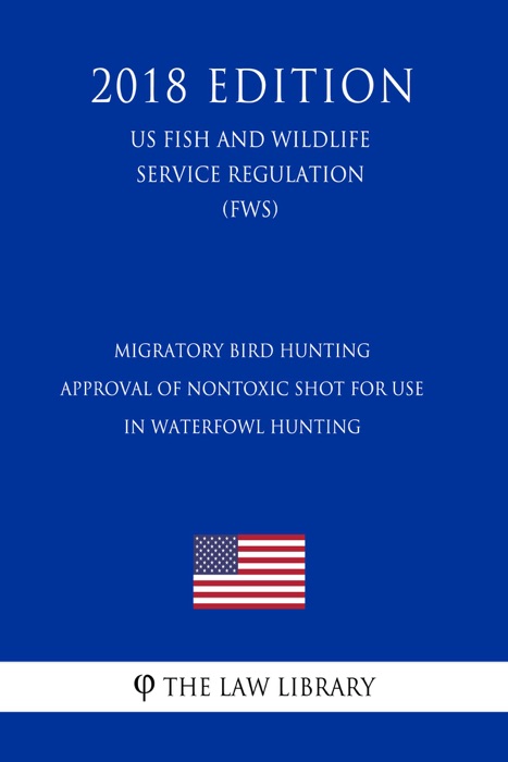 Migratory Bird Hunting - Approval of Nontoxic Shot for Use in Waterfowl Hunting (US Fish and Wildlife Service Regulation) (FWS) (2018 Edition)