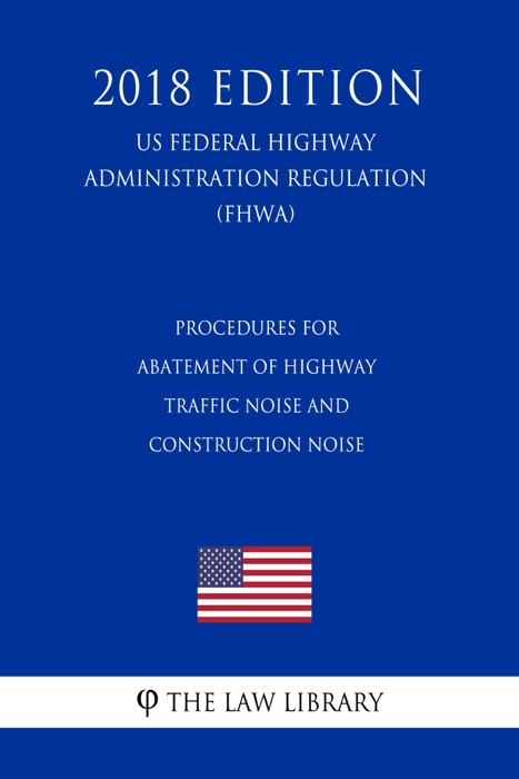 Procedures for Abatement of Highway Traffic Noise and Construction Noise (US Federal Highway Administration Regulation) (FHWA) (2018 Edition)