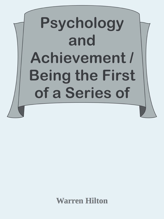 Psychology and Achievement / Being the First of a Series of Twelve Volumes on the Applications of Psychology to the Problems of Personal and Business Efficiency