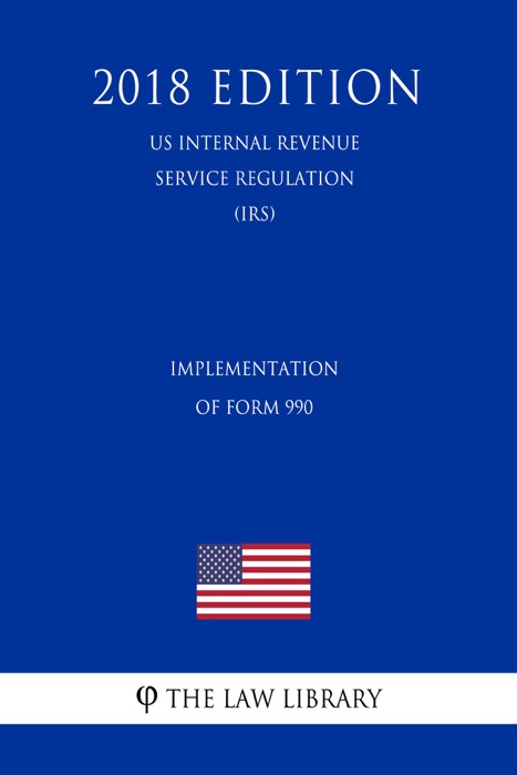 Implementation of Form 990 (US Internal Revenue Service Regulation) (IRS) (2018 Edition)