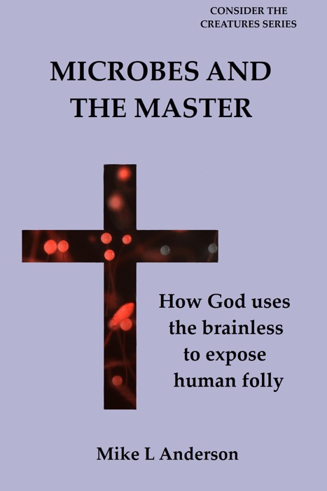 Microbes and the Master: How God Uses the Brainless to Expose Human Folly