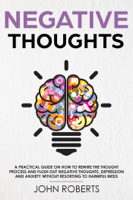 John Roberts - Negative Thoughts: How to Rewire the Thought Process and Flush out Negative Thinking, Depression, and Anxiety Without Resorting to Harmful Meds artwork