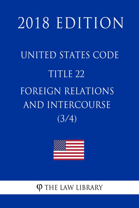 United States Code - Title 22 - Foreign Relations and Intercourse (3/4) (2018 Edition)