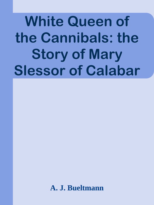 White Queen of the Cannibals: the Story of Mary Slessor of Calabar