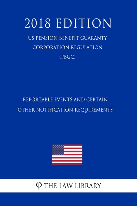 Reportable Events and Certain Other Notification Requirements (US Pension Benefit Guaranty Corporation Regulation) (PBGC) (2018 Edition)