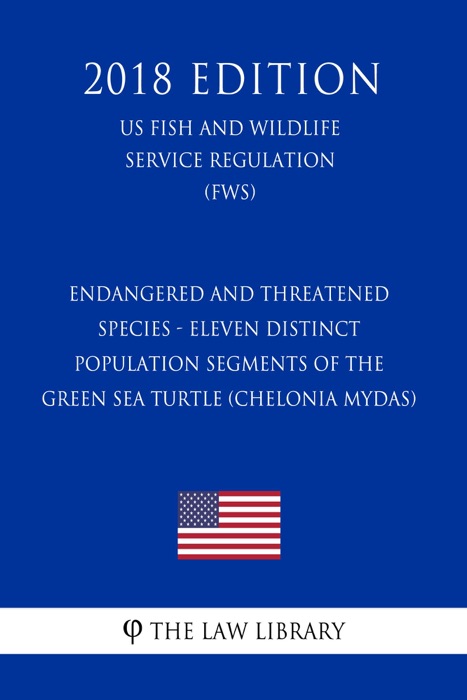 Endangered and Threatened Species - Eleven Distinct Population Segments of the Green Sea Turtle (Chelonia mydas) (US Fish and Wildlife Service Regulation) (FWS) (2018 Edition)