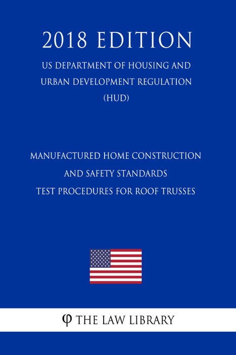Manufactured Home Construction and Safety Standards - Test Procedures for Roof Trusses (US Department of Housing and Urban Development Regulation) (HUD) (2018 Edition)