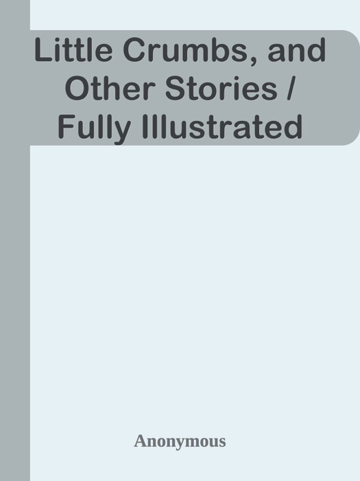 Little Crumbs, and Other Stories / Fully Illustrated