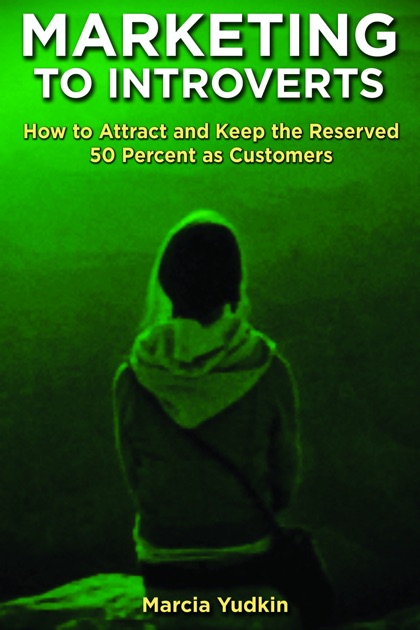 Marketing To Introverts How To Attract And Keep The Reserved 50 Percent As Customers By Marcia Yudkin On Apple Books - 