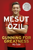 Gunning for Greatness: My Life - Mesut Özil