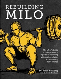 Rebuilding Milo: A Lifter's Guide to Fixing Common Injuries and Building a Strong Foundation for Enhancing Performance - DR. AARON HORSCHIG