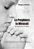 La preghiera fa miracoli - Ma dobbiamo crederlo - Con una Raccolta di orazioni per chiedere qualsiasi grazia - E la celebre Preghiera con la Novena di “Maria che scioglie i nodi” - Beppe Amico