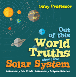 Out of this World Truths about the Solar System Astronomy 5th Grade  Astronomy & Space Science