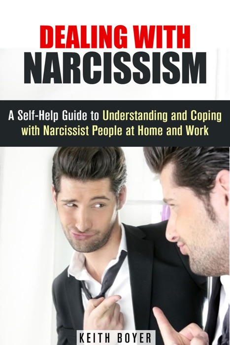 Dealing with Narcissism: A Self-Help Guide to Understanding and Coping with Narcissist People at Home and Work