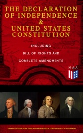 The Declaration of Independence & United States Constitution – Including Bill of Rights and Complete Amendments - George Washington, Thomas Jefferson, John Adams, Benjamin Franklin, James Madison & U.S. Government