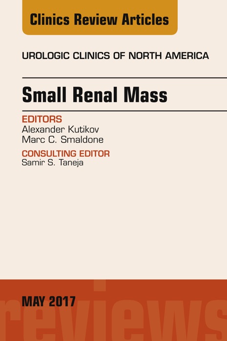 Small Renal Mass, An Issue of Urologic Clinics, E-Book