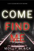 Come Find Me (A Caitlin Dare FBI Suspense Thriller—Book 2) - Molly Black