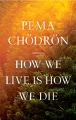 How We Live Is How We Die - Pema Chödrön