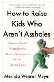 How to Raise Kids Who Aren't Assholes - Melinda Wenner Moyer