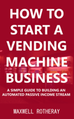 How to Start a Vending Machine Business - Maxwell Rotheray