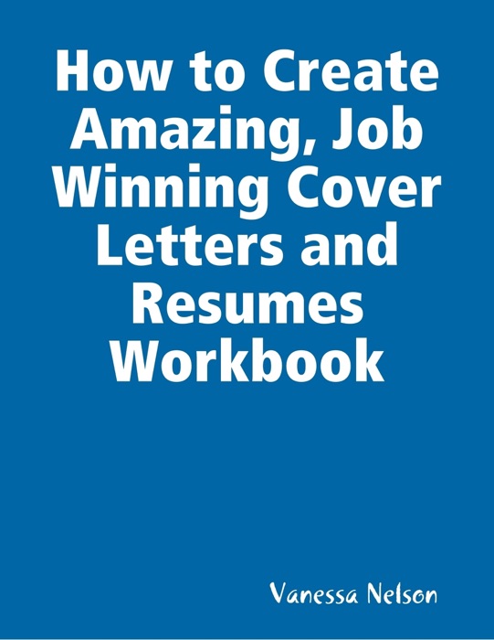 How to Create Amazing, Job Winning Cover Letters and Resumes Workbook