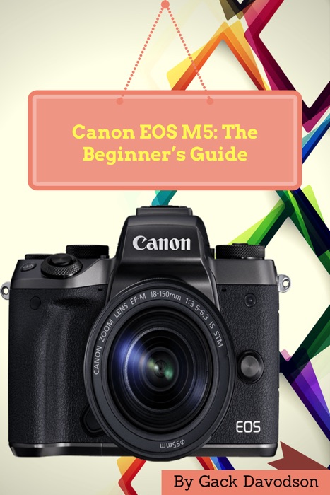 Canon Eos M5: The Beginner’s Guide