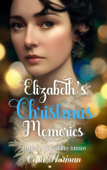 Elizabeth's Christmas Memories: A Pride and Prejudice Holiday Variation - Celia Norman