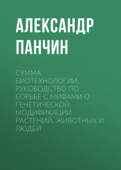 Сумма биотехнологии. Руководство по борьбе с мифами о генетической модификации растений, животных и людей - Александр Панчин & Олег Добровольский