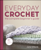 Everyday Crochet: The Complete Beginner's Guide - June Gilbank