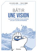 Bâtir une vision - Outils et repères pour donner un cap à votre entreprise - Thibault Vignes & Jean-Gabriel Kern