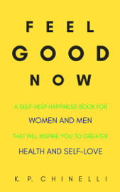 Feel Good Now: A Self-Help Happiness Book for Women and Men That Will Inspire You to Greater Health and Self-Love