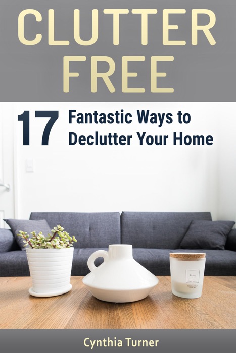 Clutter Free: 17 Fantastic Ways to Declutter Your Home