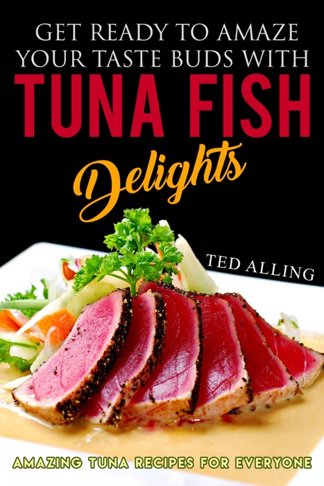 Get Ready to Amaze Your Taste Buds with Tuna Fish Delights: Amazing Tuna Recipes for Everyone