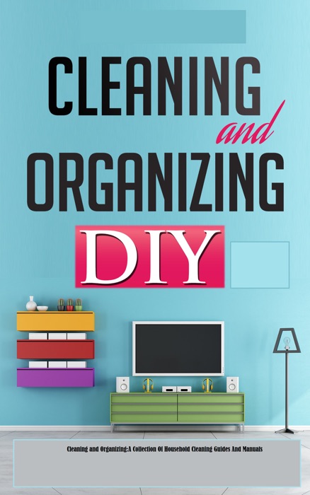 Cleaning and Organizing:A Collection Of Household Cleaning Guides And Manuals