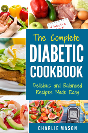 The Complete Diabetic Cookbook: Delicious and Balanced Recipes Made Easy: Diabetes Diet Book Plan Meal Planner Breakfast Lunch Dinner Desserts Snacks