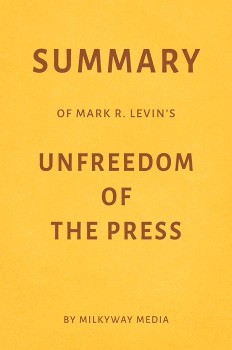 Summary of Mark R. Levin’s Unfreedom of the Press by Milkyway Media