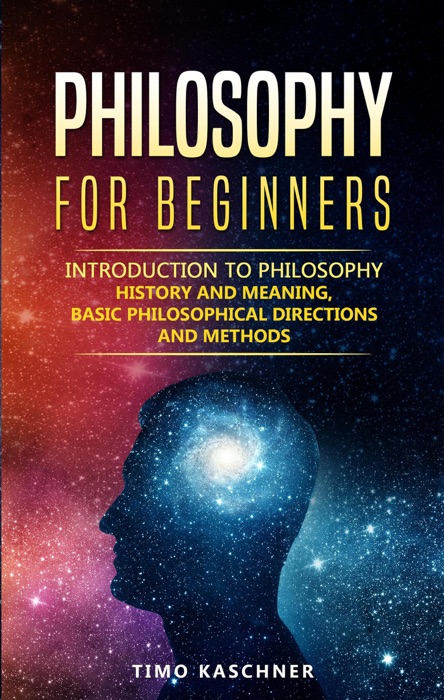 Philosophy for Beginners: Introduction to Philosophy - History and Meaning, Basic Philosophical Directions and Methods