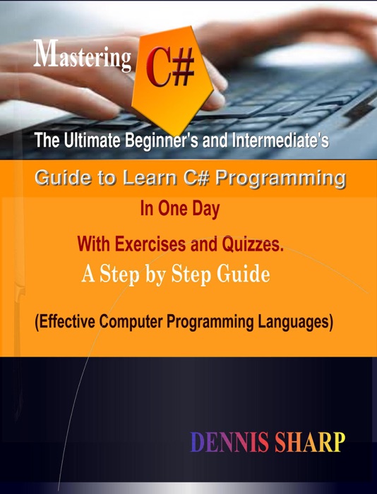 Mastering C#: The Ultimate Beginner’s And Intermediate’s Guide to Learn C# Programming In One Day with Exercises and Quizzes, A Step by Step Guide (Effective Computer Programming Languages)