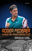 Roger Federer jusqu’au bout de la nuit - Arnaud Caël
