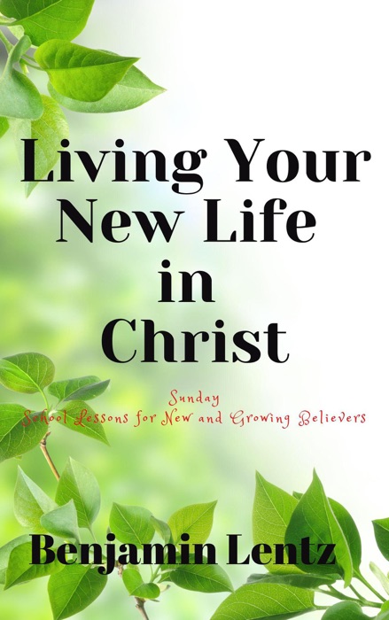 Living Your New Life in Christ: Sunday School Lessons for New and Growing Believers