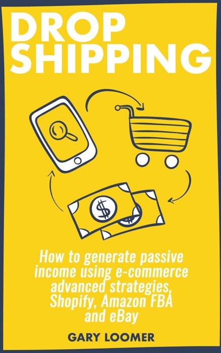 Dropshipping how to Generate Passive Income Using E-commerce Advanced Strategies, Shopify, Amazon FBA and eBay