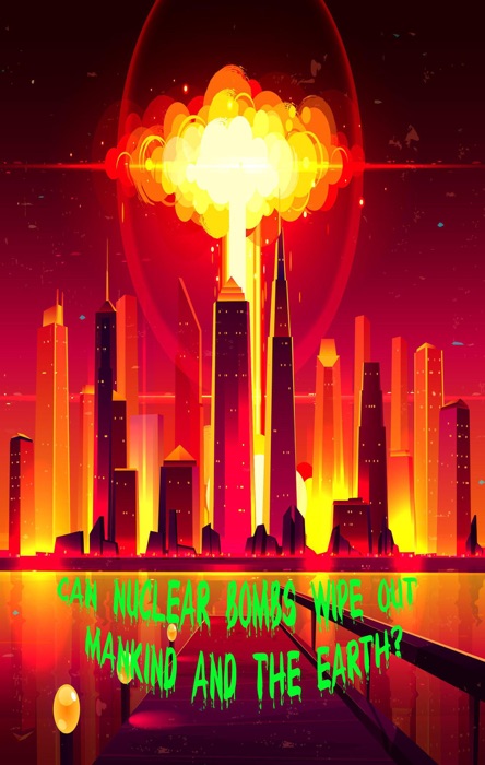 Can Nuclear Bombs wipe out Mankind and the Earth