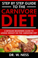 Dr. W. Ness - Step by Step Guide to the Carnivore Diet: A Detailed Beginners Guide to Losing Weight on the Carnivore Diet artwork